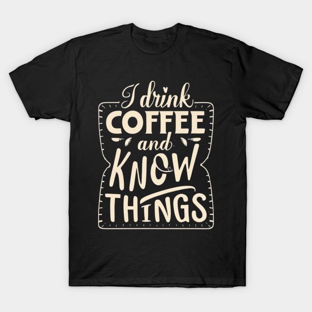 I Drink Coffee And Know Things Thats What I Do Funny T-Shirt by Positive Designer